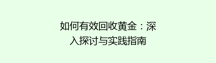 如何有效回收黄金：深入探讨与实践指南