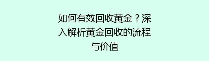 如何有效回收黄金？深入解析黄金回收的流程与价值