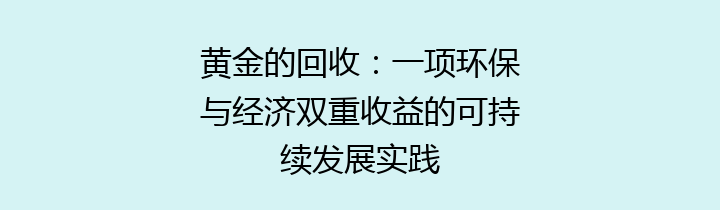 黄金的回收：一项环保与经济双重收益的可持续发展实践