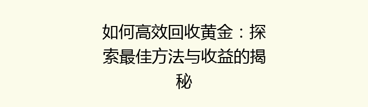 如何高效回收黄金：探索最佳方法与收益的揭秘