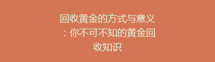 回收黄金的方式与意义：你不可不知的黄金回收知识