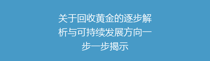 关于回收黄金的逐步解析与可持续发展方向一步一步揭示