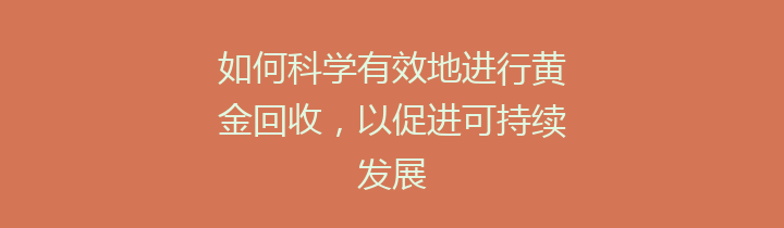 如何科学有效地进行黄金回收，以促进可持续发展