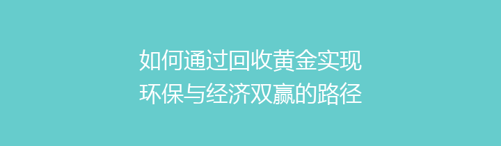 如何通过回收黄金实现环保与经济双赢的路径