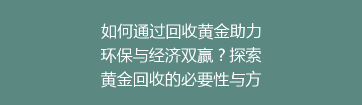 如何通过回收黄金助力环保与经济双赢？探索黄金回收的必要性与方法