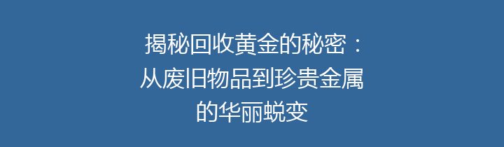 揭秘回收黄金的秘密：从废旧物品到珍贵金属的华丽蜕变