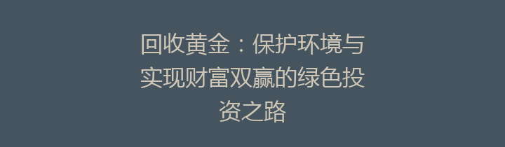 回收黄金：保护环境与实现财富双赢的绿色投资之路