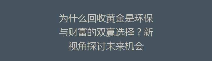 为什么回收黄金是环保与财富的双赢选择？新视角探讨未来机会