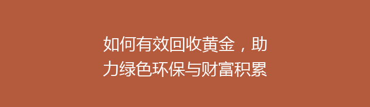 如何有效回收黄金，助力绿色环保与财富积累