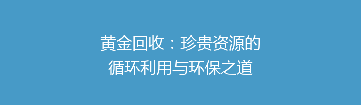 黄金回收：珍贵资源的循环利用与环保之道