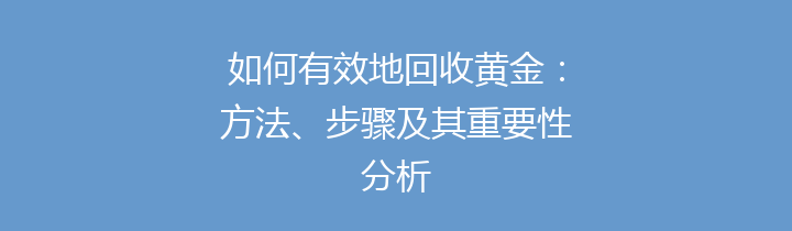 如何有效地回收黄金：方法、步骤及其重要性分析