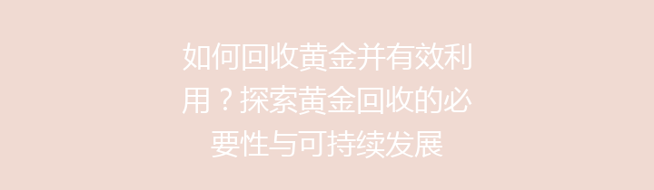 如何回收黄金并有效利用？探索黄金回收的必要性与可持续发展