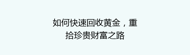 如何快速回收黄金，重拾珍贵财富之路