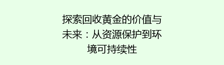 探索回收黄金的价值与未来：从资源保护到环境可持续性