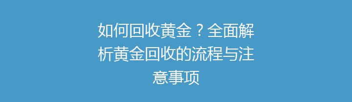 如何回收黄金？全面解析黄金回收的流程与注意事项