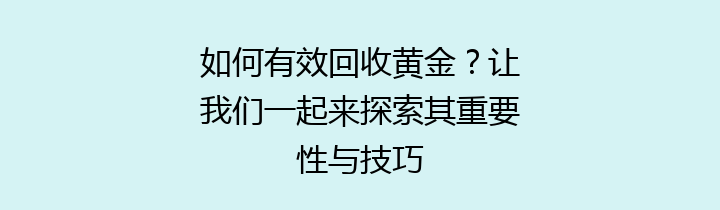 如何有效回收黄金？让我们一起来探索其重要性与技巧