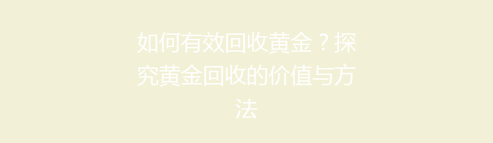 如何有效回收黄金？探究黄金回收的价值与方法