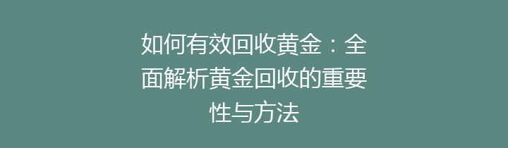 如何有效回收黄金：全面解析黄金回收的重要性与方法