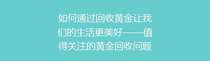 如何通过回收黄金让我们的生活更美好——值得关注的黄金回收问题分析