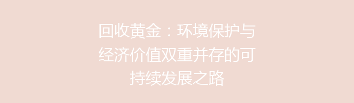 回收黄金：环境保护与经济价值双重并存的可持续发展之路