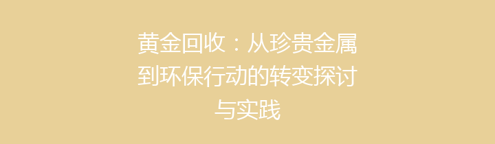 黄金回收：从珍贵金属到环保行动的转变探讨与实践