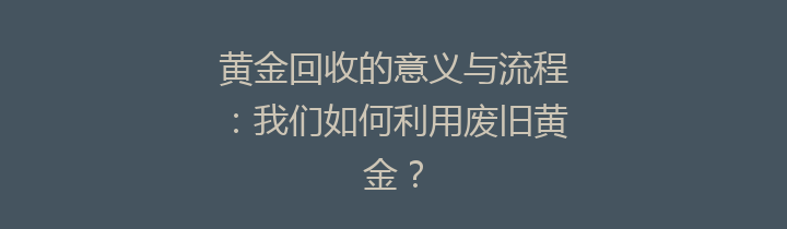 黄金回收的意义与流程：我们如何利用废旧黄金？