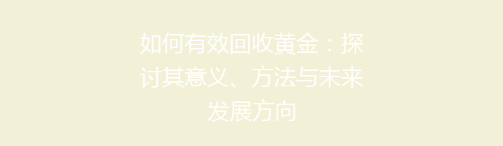 如何有效回收黄金：探讨其意义、方法与未来发展方向