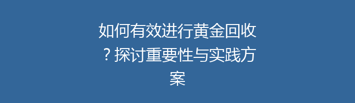 如何有效进行黄金回收？探讨重要性与实践方案