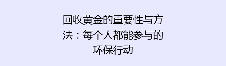 回收黄金的重要性与方法：每个人都能参与的环保行动