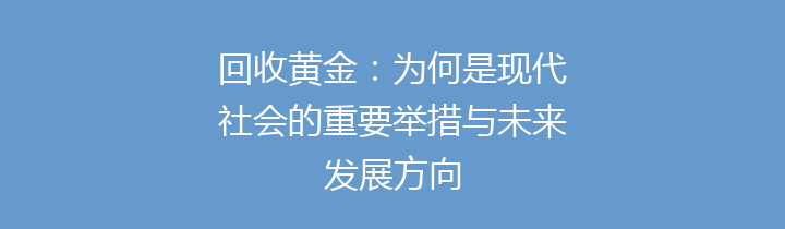 回收黄金：为何是现代社会的重要举措与未来发展方向