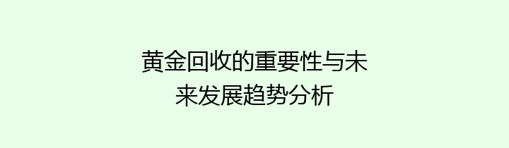 黄金回收的重要性与未来发展趋势分析