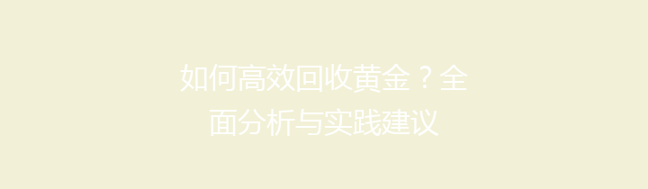 如何高效回收黄金？全面分析与实践建议