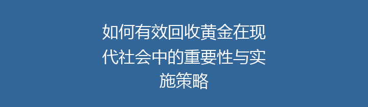 如何有效回收黄金在现代社会中的重要性与实施策略