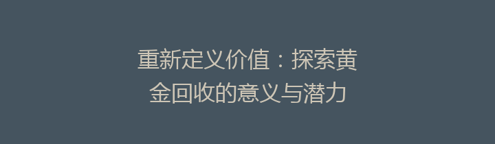 重新定义价值：探索黄金回收的意义与潜力