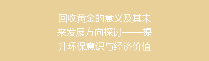 回收黄金的意义及其未来发展方向探讨——提升环保意识与经济价值