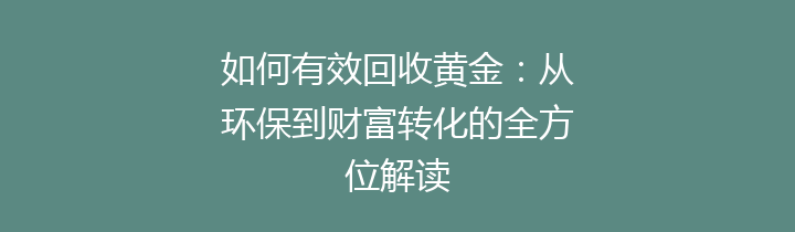 如何有效回收黄金：从环保到财富转化的全方位解读