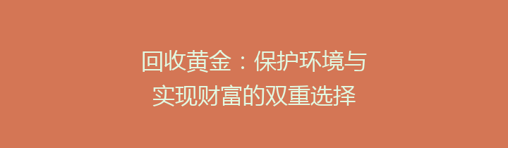 回收黄金：保护环境与实现财富的双重选择