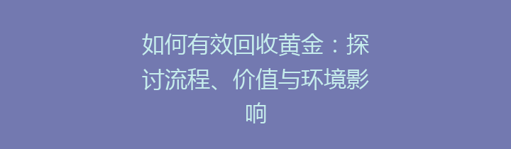 如何有效回收黄金：探讨流程、价值与环境影响