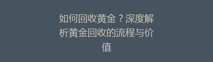 如何回收黄金？深度解析黄金回收的流程与价值