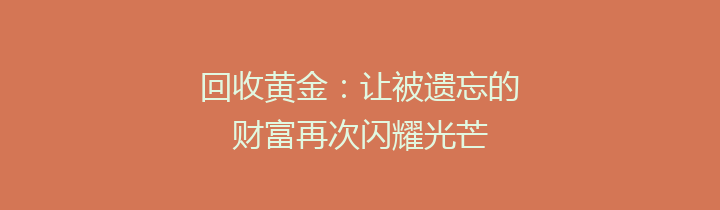 回收黄金：让被遗忘的财富再次闪耀光芒