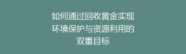 如何通过回收黄金实现环境保护与资源利用的双重目标