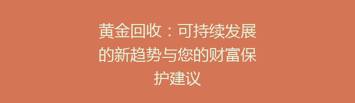 黄金回收：可持续发展的新趋势与您的财富保护建议