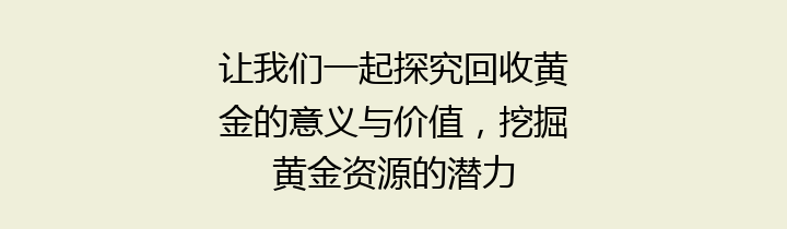 让我们一起探究回收黄金的意义与价值，挖掘黄金资源的潜力