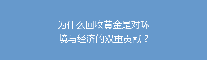 为什么回收黄金是对环境与经济的双重贡献？