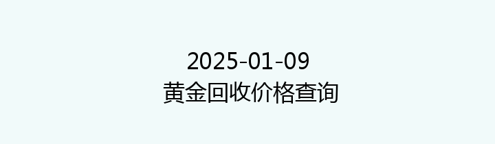 2025-01-09 黄金回收价格查询