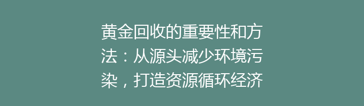 黄金回收的重要性和方法：从源头减少环境污染，打造资源循环经济