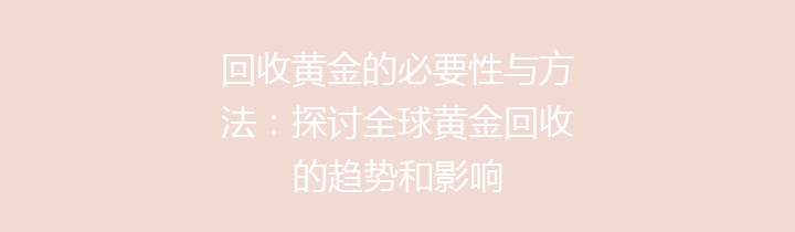 回收黄金的必要性与方法：探讨全球黄金回收的趋势和影响