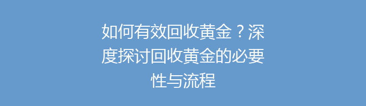 如何有效回收黄金？深度探讨回收黄金的必要性与流程