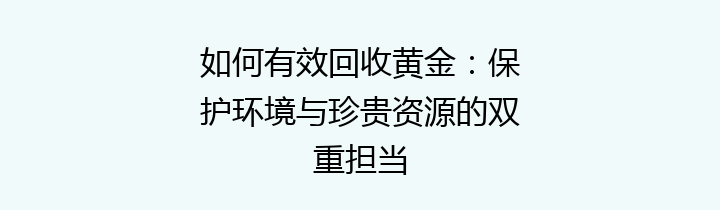 如何有效回收黄金：保护环境与珍贵资源的双重担当