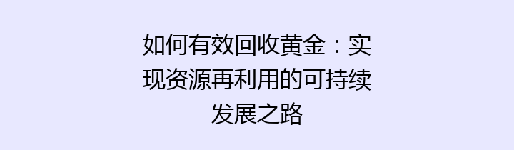 如何有效回收黄金：实现资源再利用的可持续发展之路